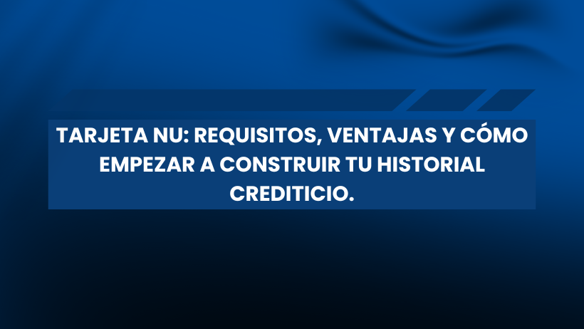 Fondo azul con un motivo ondulado azul más oscuro. En el centro aparece un texto blanco en negrita en español: TARJETA NU: REQUISITOS, VENTAJAS Y GIROS PARA EMPEZAR A CONSTRUIR TU HISTORIAL CREDITICIO Y MEJORAR TUS FINANZAS.